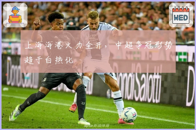 上海海港火力全开，中超争冠形势趋于白热化