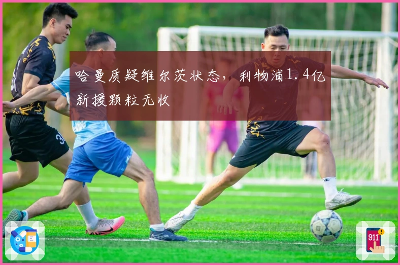 哈曼质疑维尔茨状态，利物浦1.4亿新援颗粒无收