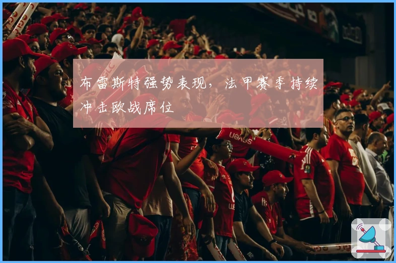 布雷斯特强势表现，法甲赛季持续冲击欧战席位