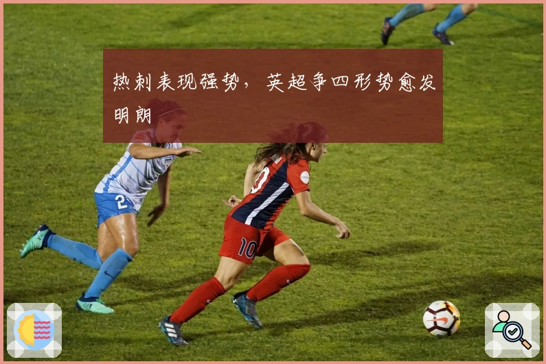 热刺表现强势，英超争四形势愈发明朗