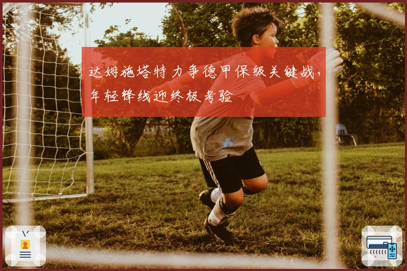 达姆施塔特力争德甲保级关键战，年轻锋线迎终极考验