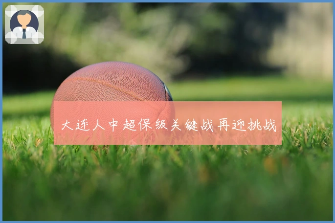 大连人中超保级关键战再迎挑战