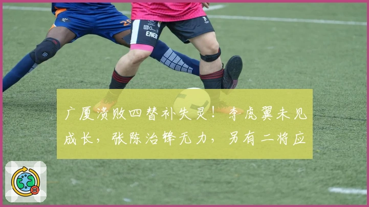 广厦溃败四替补失灵！李虎翼未见成长，张陈治锋无力，另有二将应舍