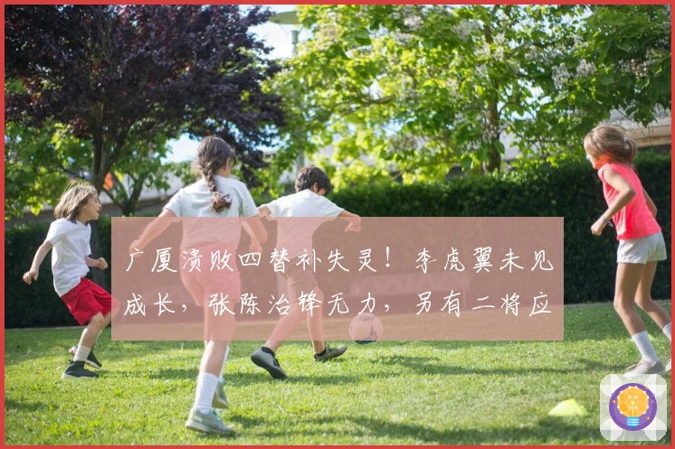 广厦溃败四替补失灵！李虎翼未见成长，张陈治锋无力，另有二将应舍